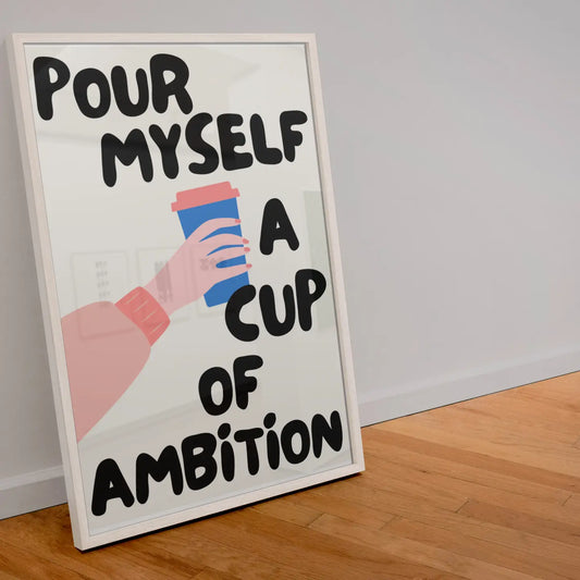 Pour myself a cup of ambition A4 Print